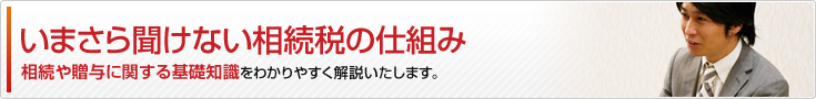 いまさら聞けない相続税の仕組み