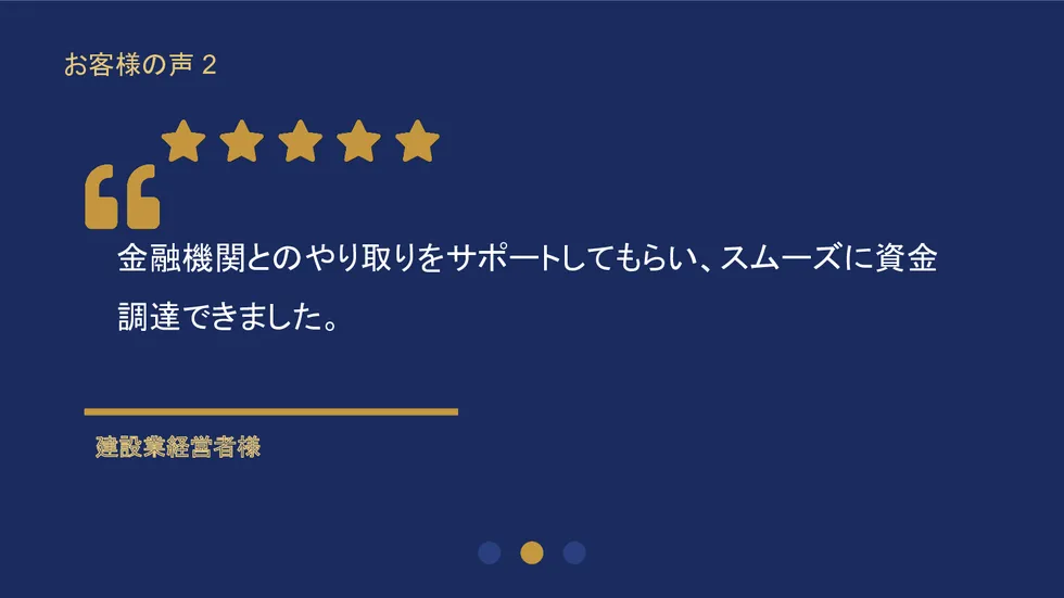 お客様の声2。建設業経営者様「金融機関とのやり取りをサポートしてもらいスムーズに資金調達できました」